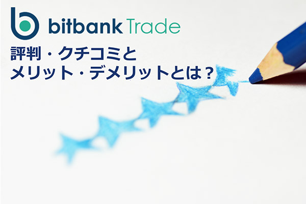 bitbank Trade（ビットバンクトレード ）の評判は？！口コミからメリット・デメリットを徹底解剖